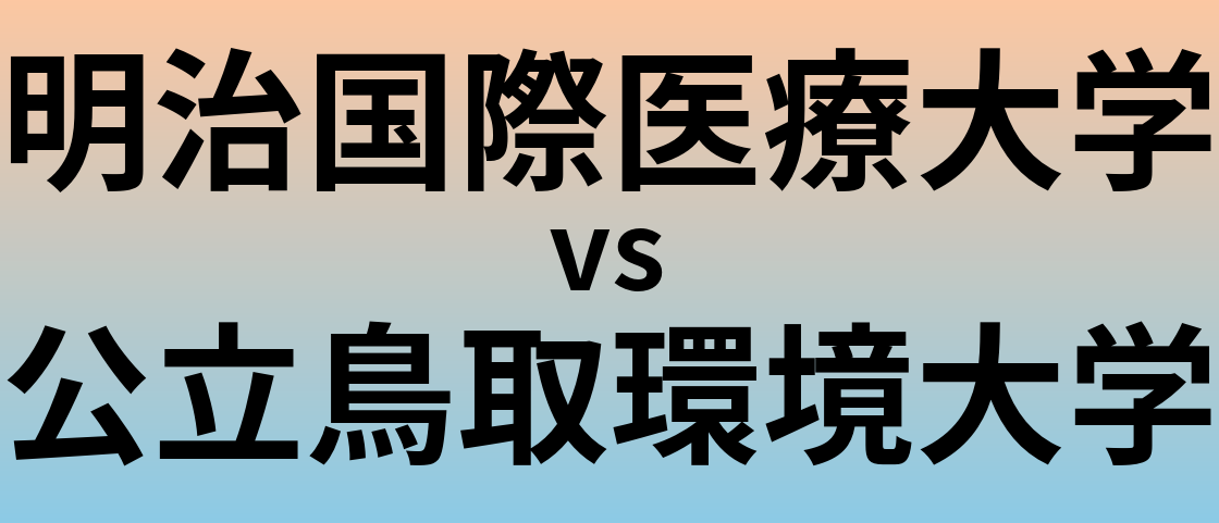 明治国際医療大学と公立鳥取環境大学 のどちらが良い大学?