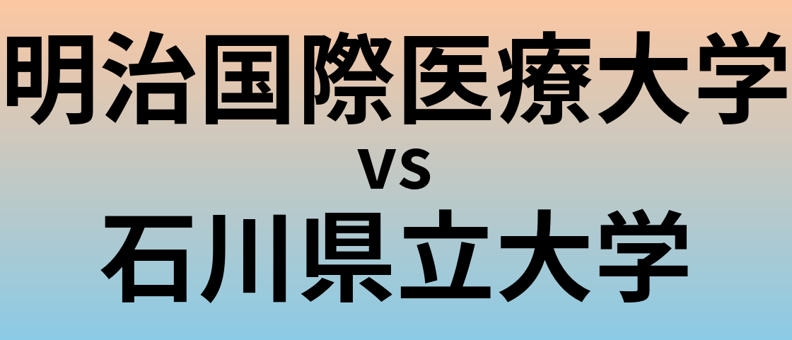 明治国際医療大学と石川県立大学 のどちらが良い大学?