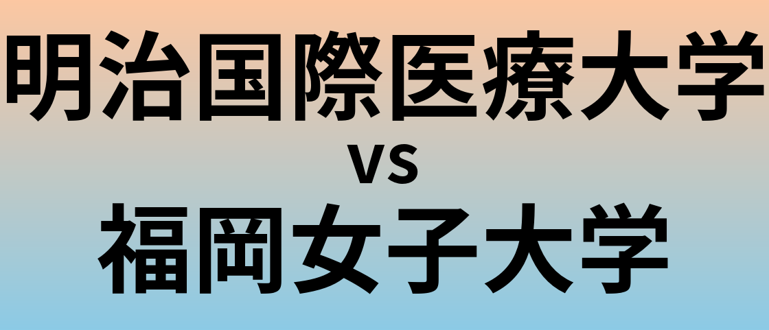 明治国際医療大学と福岡女子大学 のどちらが良い大学?