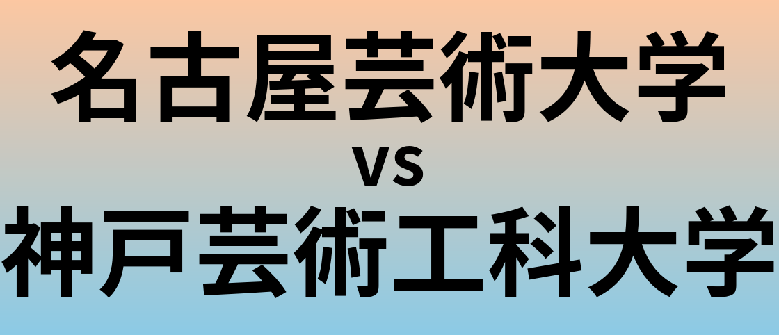 名古屋芸術大学と神戸芸術工科大学 のどちらが良い大学?