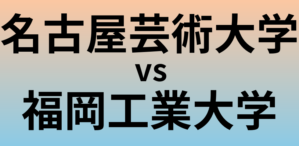 名古屋芸術大学と福岡工業大学 のどちらが良い大学?