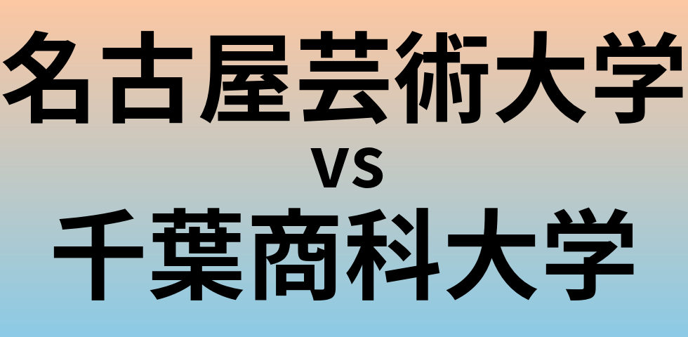 名古屋芸術大学と千葉商科大学 のどちらが良い大学?