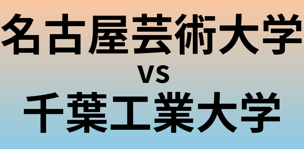 名古屋芸術大学と千葉工業大学 のどちらが良い大学?
