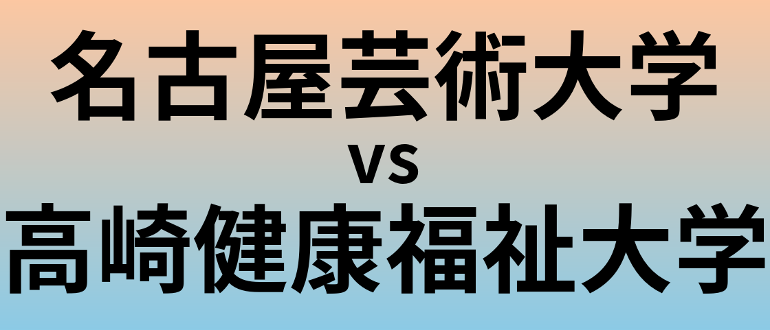 名古屋芸術大学と高崎健康福祉大学 のどちらが良い大学?