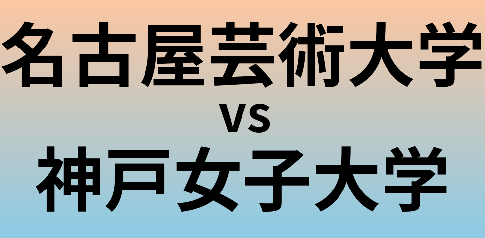 名古屋芸術大学と神戸女子大学 のどちらが良い大学?