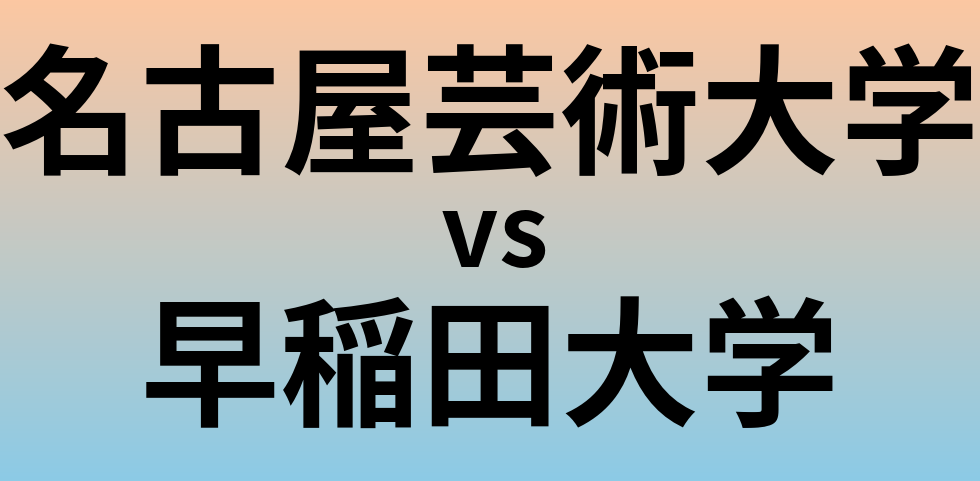 名古屋芸術大学と早稲田大学 のどちらが良い大学?