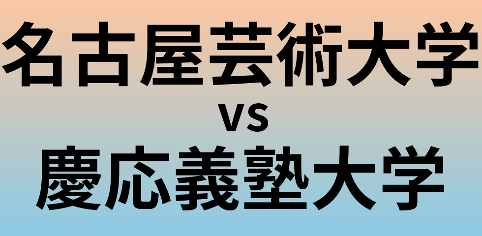 名古屋芸術大学と慶応義塾大学 のどちらが良い大学?