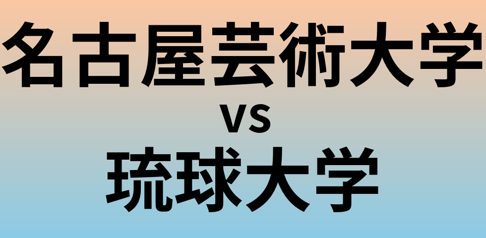 名古屋芸術大学と琉球大学 のどちらが良い大学?