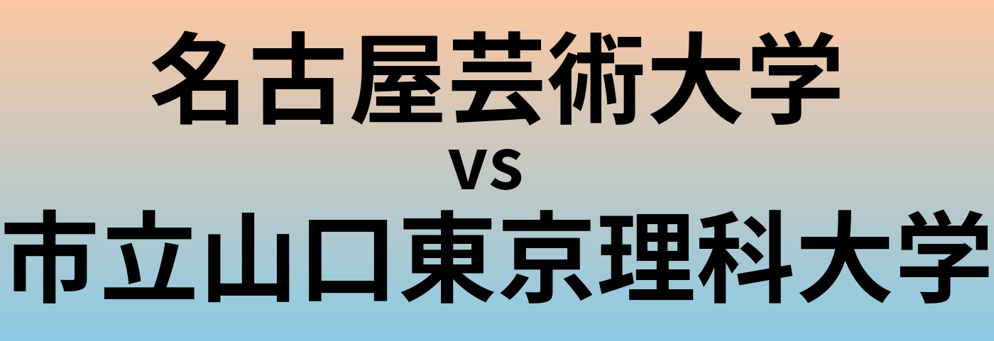 名古屋芸術大学と市立山口東京理科大学 のどちらが良い大学?