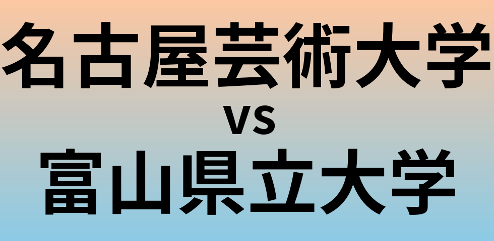 名古屋芸術大学と富山県立大学 のどちらが良い大学?