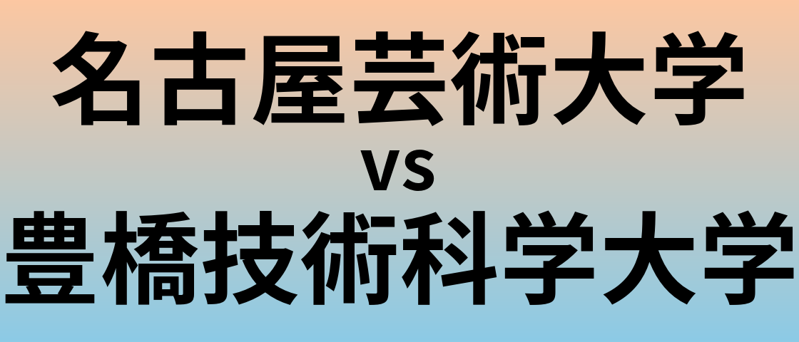 名古屋芸術大学と豊橋技術科学大学 のどちらが良い大学?