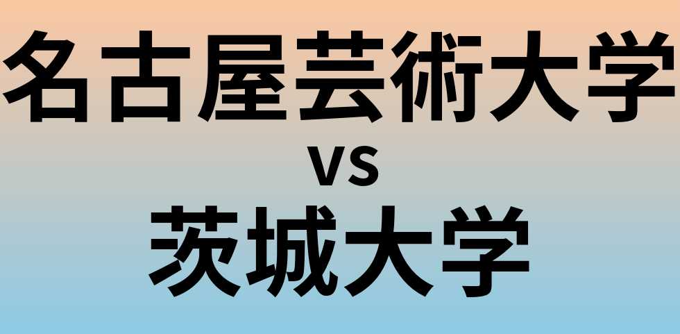 名古屋芸術大学と茨城大学 のどちらが良い大学?