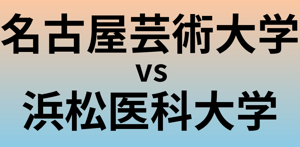 名古屋芸術大学と浜松医科大学 のどちらが良い大学?