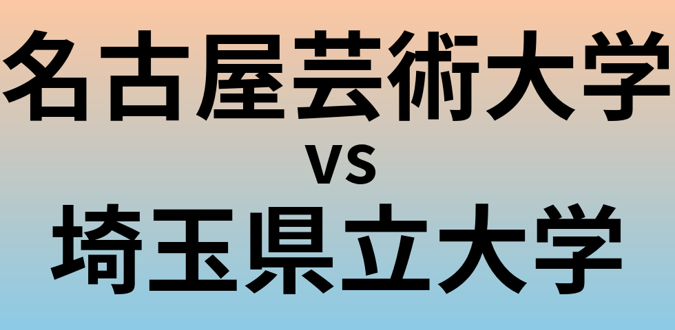 名古屋芸術大学と埼玉県立大学 のどちらが良い大学?