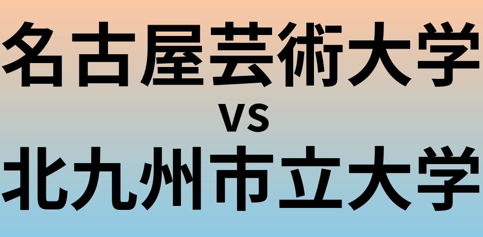名古屋芸術大学と北九州市立大学 のどちらが良い大学?