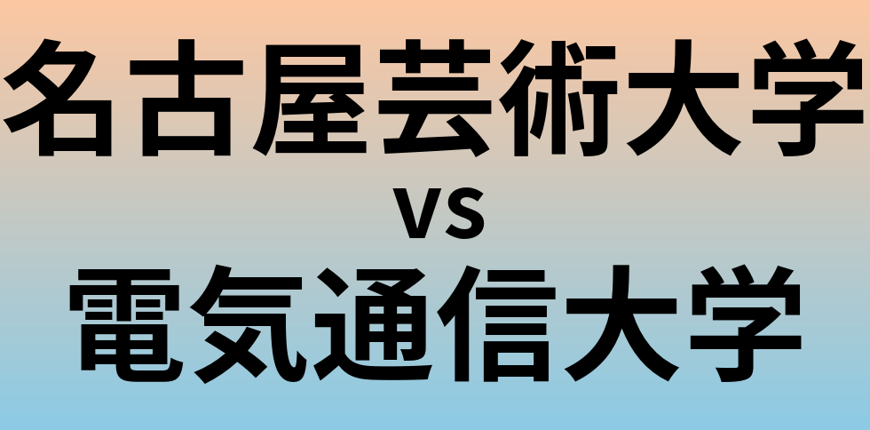 名古屋芸術大学と電気通信大学 のどちらが良い大学?