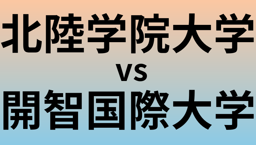 北陸学院大学と開智国際大学 のどちらが良い大学?