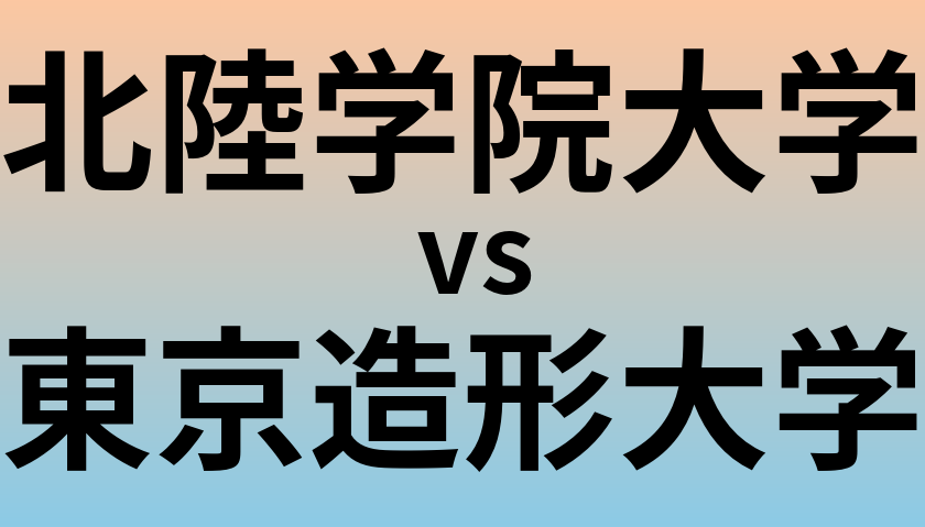 北陸学院大学と東京造形大学 のどちらが良い大学?