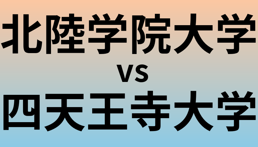 北陸学院大学と四天王寺大学 のどちらが良い大学?