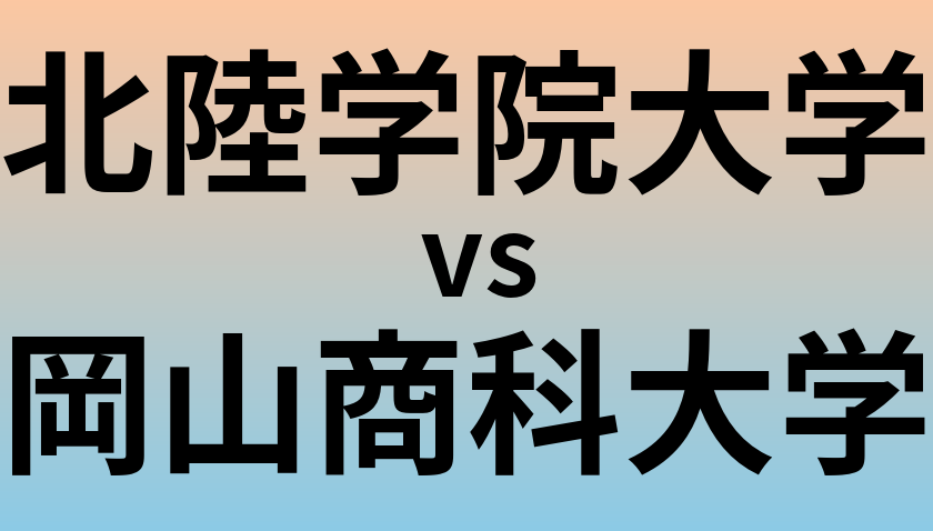 北陸学院大学と岡山商科大学 のどちらが良い大学?