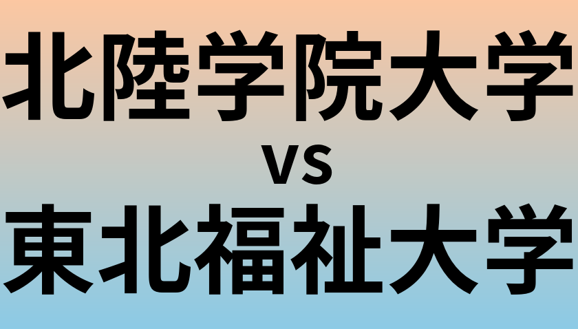 北陸学院大学と東北福祉大学 のどちらが良い大学?