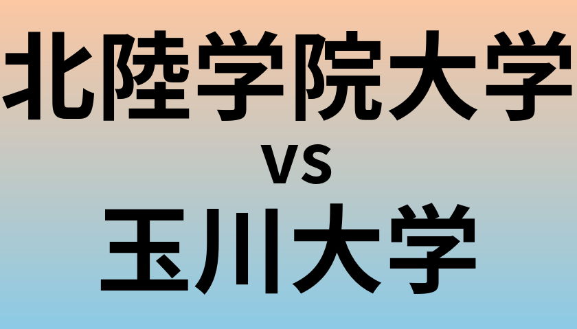 北陸学院大学と玉川大学 のどちらが良い大学?