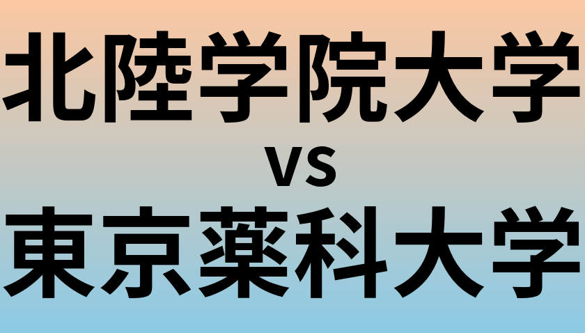 北陸学院大学と東京薬科大学 のどちらが良い大学?