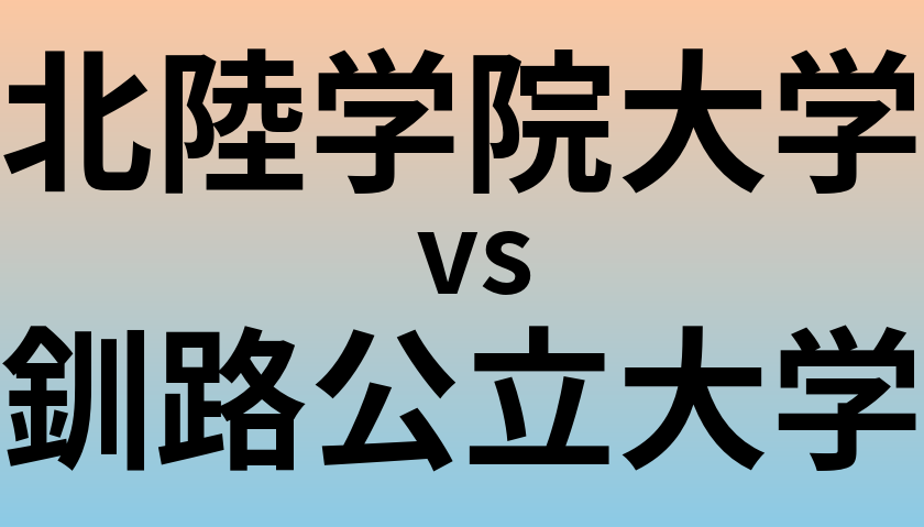 北陸学院大学と釧路公立大学 のどちらが良い大学?