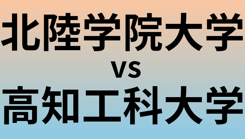 北陸学院大学と高知工科大学 のどちらが良い大学?