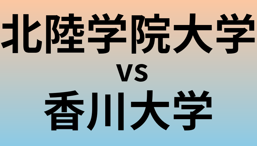 北陸学院大学と香川大学 のどちらが良い大学?