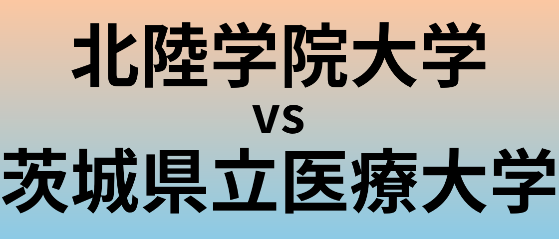 北陸学院大学と茨城県立医療大学 のどちらが良い大学?