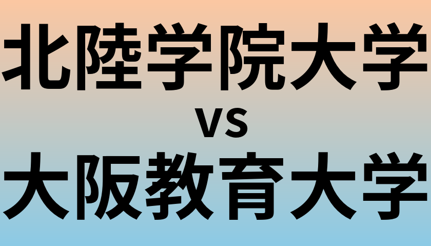 北陸学院大学と大阪教育大学 のどちらが良い大学?