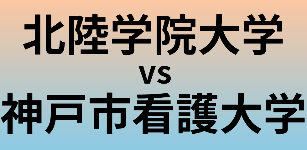 北陸学院大学と神戸市看護大学 のどちらが良い大学?