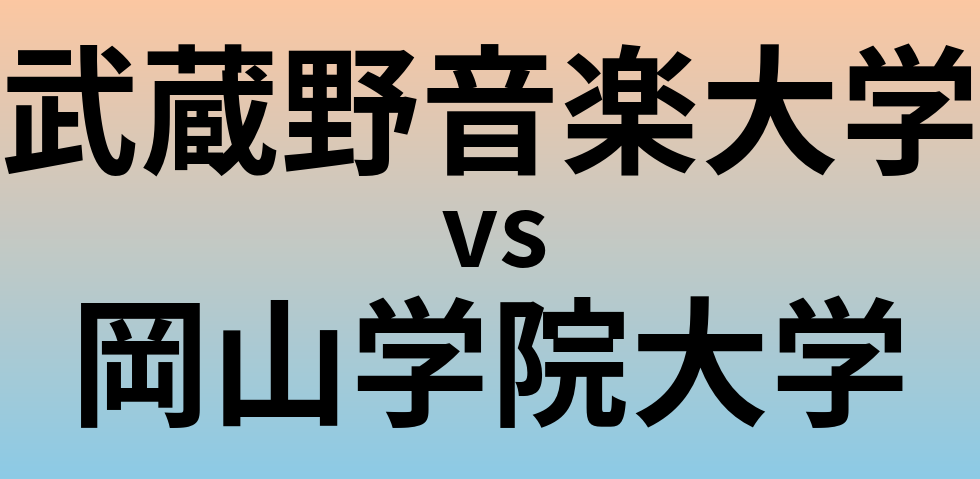 武蔵野音楽大学と岡山学院大学 のどちらが良い大学?