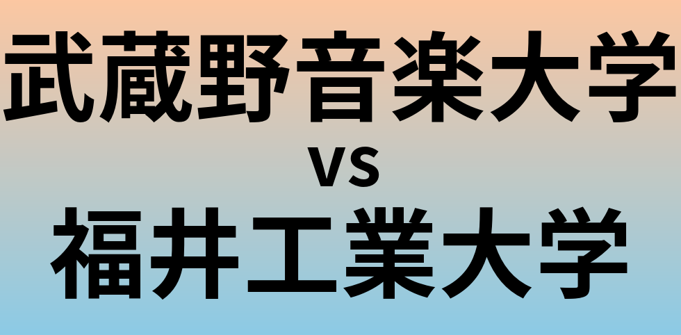 武蔵野音楽大学と福井工業大学 のどちらが良い大学?